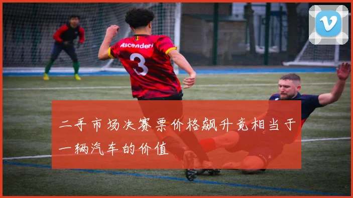 二手市场决赛票价格飙升竟相当于一辆汽车的价值