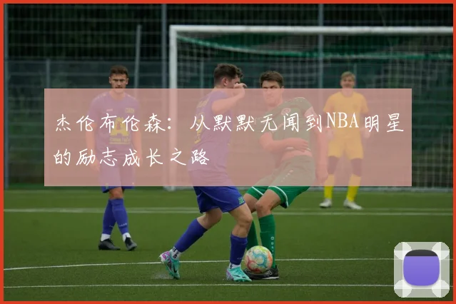 杰伦布伦森：从默默无闻到NBA明星的励志成长之路