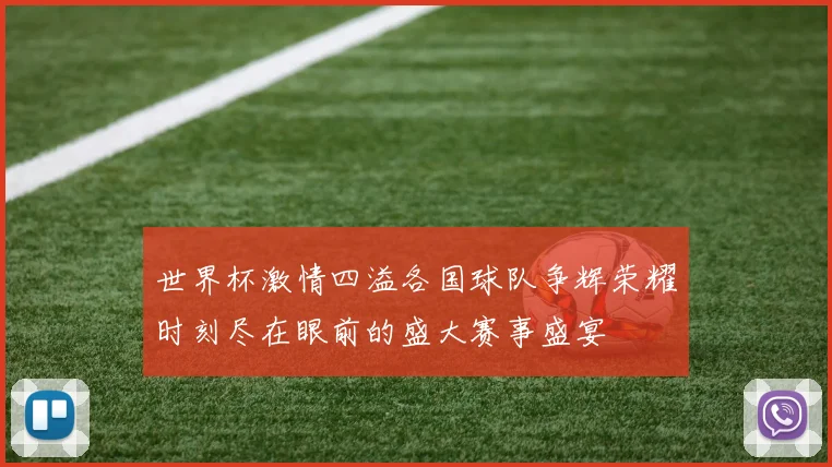 世界杯激情四溢各国球队争辉荣耀时刻尽在眼前的盛大赛事盛宴