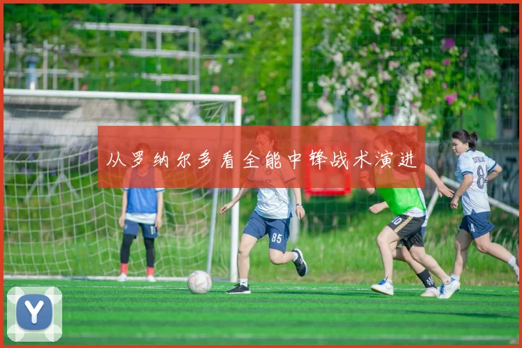 从罗纳尔多看全能中锋战术演进