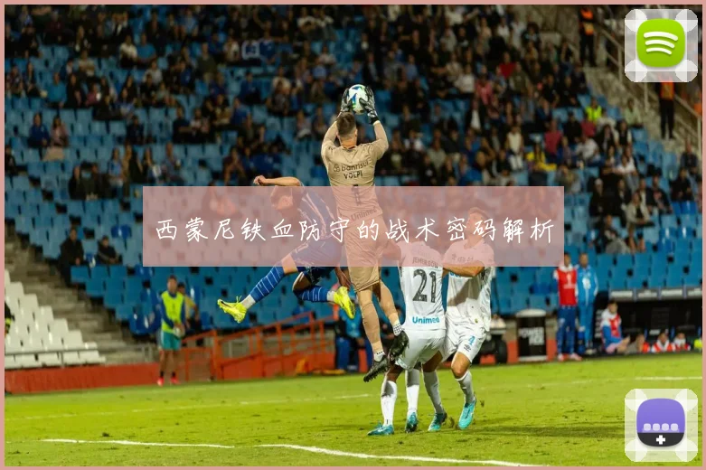 西蒙尼铁血防守的战术密码解析