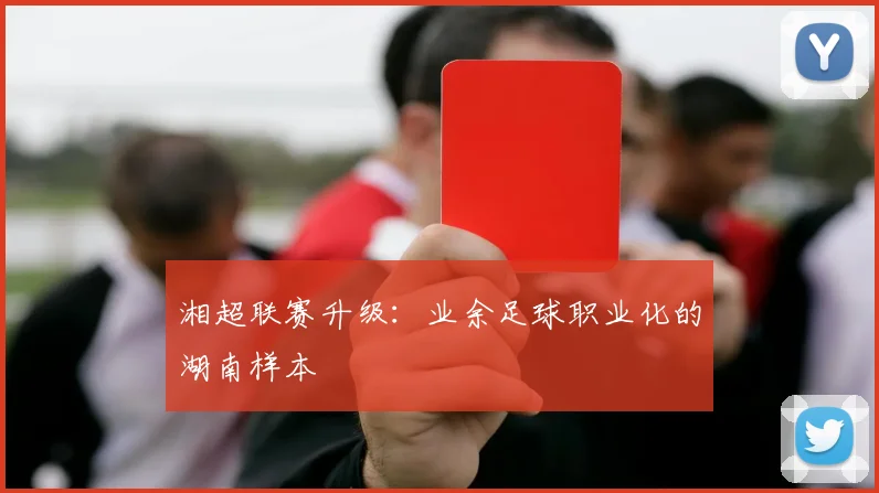 湘超联赛升级：业余足球职业化的湖南样本