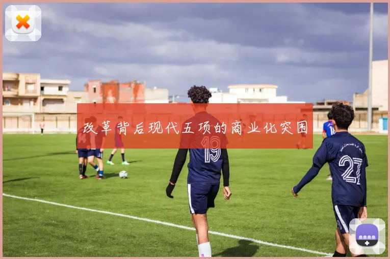 改革背后现代五项的商业化突围