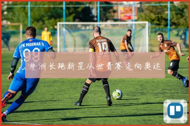 非洲长跑新星从世青赛走向奥运