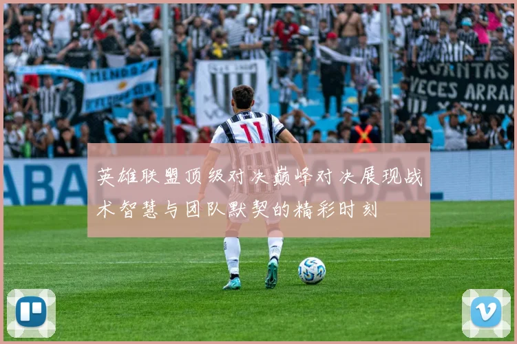 英雄联盟顶级对决巅峰对决展现战术智慧与团队默契的精彩时刻