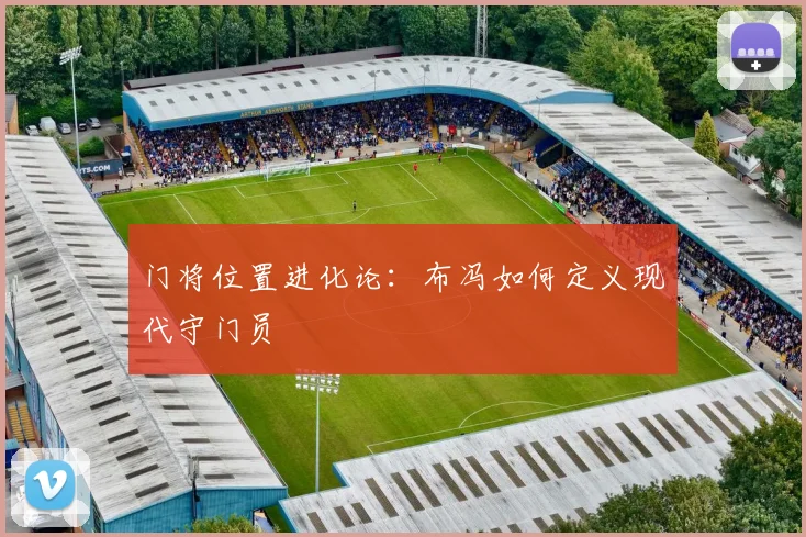门将位置进化论：布冯如何定义现代守门员