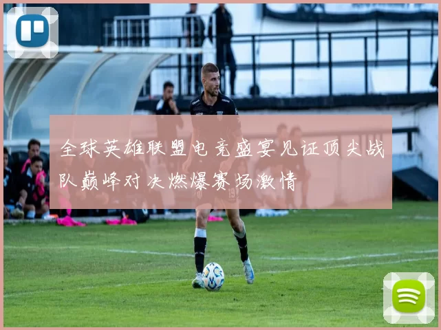 全球英雄联盟电竞盛宴见证顶尖战队巅峰对决燃爆赛场激情