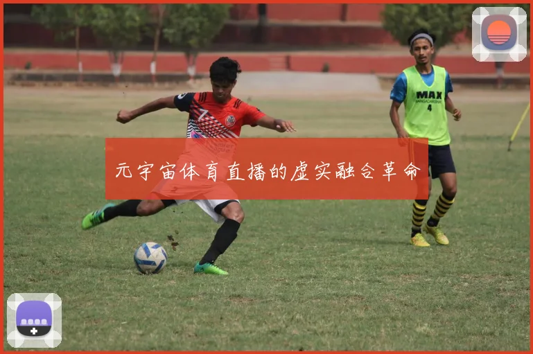 元宇宙体育直播的虚实融合革命