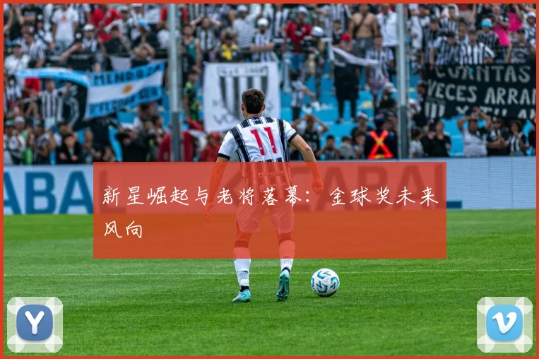 新星崛起与老将落幕：金球奖未来风向